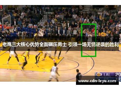 老鹰三大核心优势全面碾压勇士 引领一场无情逆袭的胜利