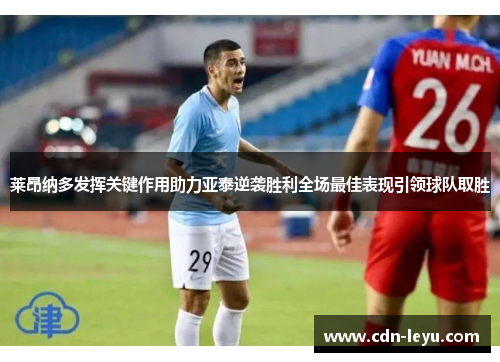莱昂纳多发挥关键作用助力亚泰逆袭胜利全场最佳表现引领球队取胜 莱昂纳多发挥关键作用助力亚泰逆袭胜利全场最佳表现引领球队取胜