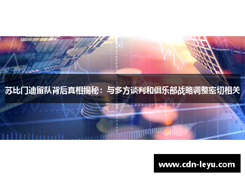 苏比门迪留队背后真相揭秘:与多方谈判和俱乐部战略调整密切相关 苏比门迪留队背后真相揭秘:与多方谈判和俱乐部战略调整密切相关