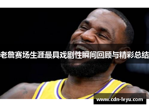 老詹赛场生涯最具戏剧性瞬间回顾与精彩总结