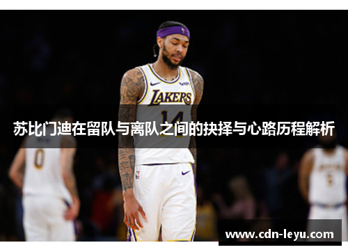 苏比门迪在留队与离队之间的抉择与心路历程解析 苏比门迪在留队与离队之间的抉择与心路历程解析