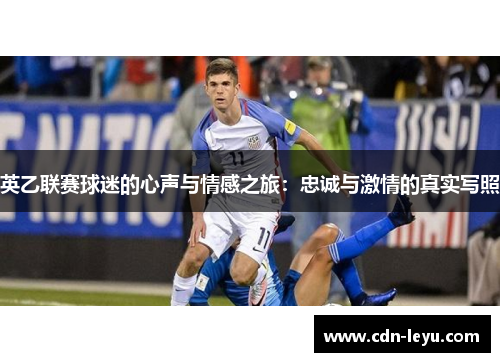 英乙联赛球迷的心声与情感之旅:忠诚与激情的真实写照 英乙联赛球迷的心声与情感之旅:忠诚与激情的真实写照