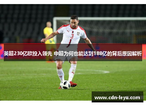 英超230亿欧投入领先 中超为何也能达到188亿的背后原因解析