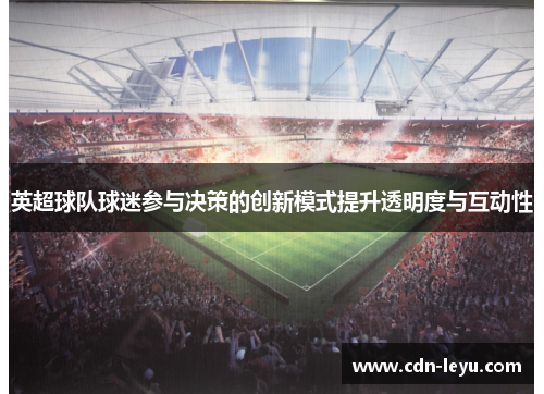 英超球队球迷参与决策的创新模式提升透明度与互动性 英超球队球迷参与决策的创新模式提升透明度与互动性