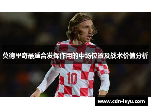 莫德里奇最适合发挥作用的中场位置及战术价值分析