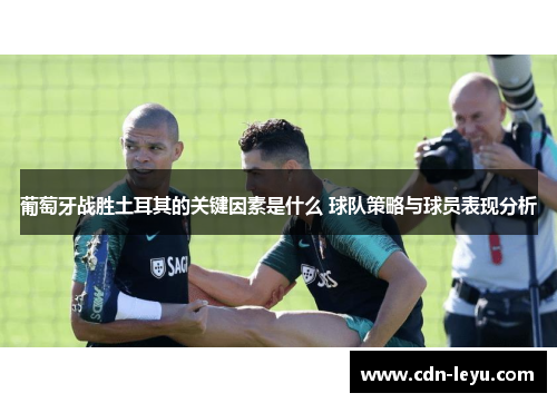 葡萄牙战胜土耳其的关键因素是什么 球队策略与球员表现分析 葡萄牙战胜土耳其的关键因素是什么 球队策略与球员表现分析