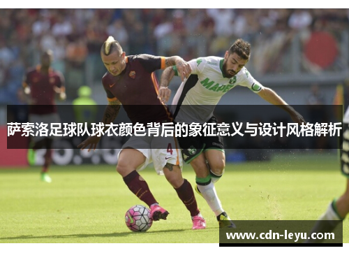 萨索洛足球队球衣颜色背后的象征意义与设计风格解析 萨索洛足球队球衣颜色背后的象征意义与设计风格解析