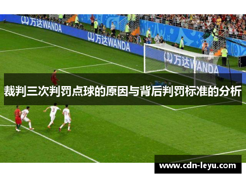 裁判三次判罚点球的原因与背后判罚标准的分析 裁判三次判罚点球的原因与背后判罚标准的分析
