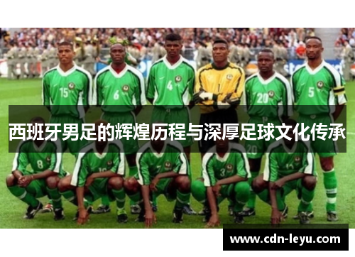 西班牙男足的辉煌历程与深厚足球文化传承 西班牙男足的辉煌历程与深厚足球文化传承