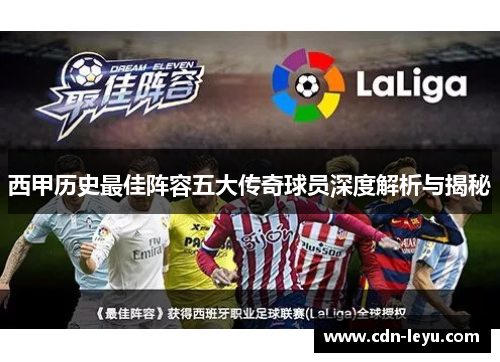 西甲历史最佳阵容五大传奇球员深度解析与揭秘