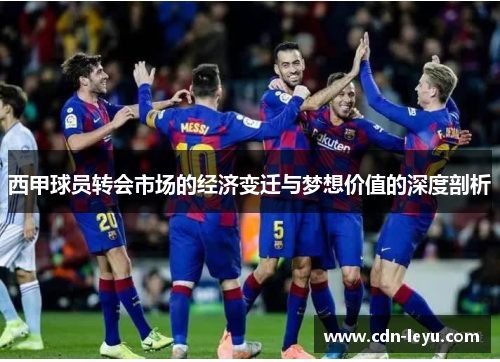 西甲球员转会市场的经济变迁与梦想价值的深度剖析 西甲球员转会市场的经济变迁与梦想价值的深度剖析