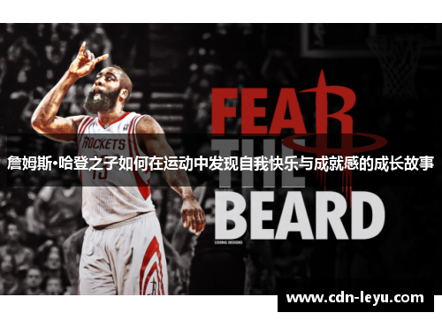 詹姆斯·哈登之子如何在运动中发现自我快乐与成就感的成长故事 詹姆斯·哈登之子如何在运动中发现自我快乐与成就感的成长故事