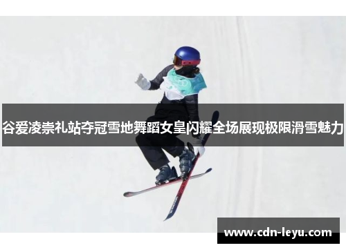 谷爱凌崇礼站夺冠雪地舞蹈女皇闪耀全场展现极限滑雪魅力 谷爱凌崇礼站夺冠雪地舞蹈女皇闪耀全场展现极限滑雪魅力