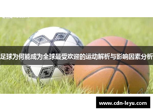 足球为何能成为全球最受欢迎的运动解析与影响因素分析 足球为何能成为全球最受欢迎的运动解析与影响因素分析