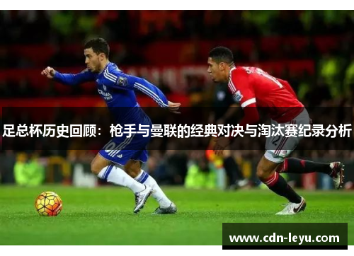 足总杯历史回顾:枪手与曼联的经典对决与淘汰赛纪录分析 足总杯历史回顾:枪手与曼联的经典对决与淘汰赛纪录分析
