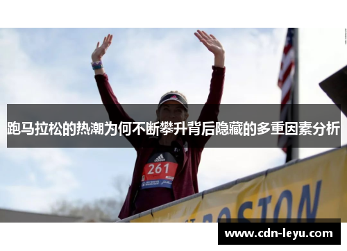 跑马拉松的热潮为何不断攀升背后隐藏的多重因素分析 跑马拉松的热潮为何不断攀升背后隐藏的多重因素分析