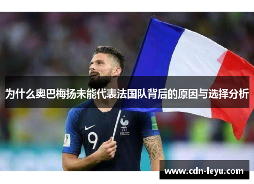 为什么奥巴梅扬未能代表法国队背后的原因与选择分析 为什么奥巴梅扬未能代表法国队背后的原因与选择分析