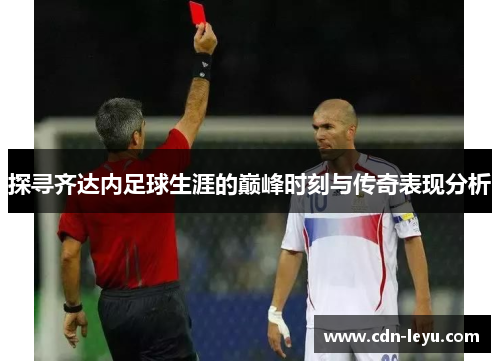 探寻齐达内足球生涯的巅峰时刻与传奇表现分析 探寻齐达内足球生涯的巅峰时刻与传奇表现分析