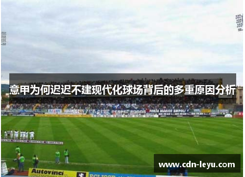 意甲为何迟迟不建现代化球场背后的多重原因分析 意甲为何迟迟不建现代化球场背后的多重原因分析