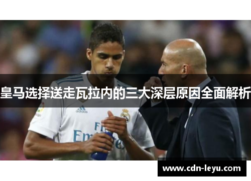 皇马选择送走瓦拉内的三大深层原因全面解析 皇马选择送走瓦拉内的三大深层原因全面解析