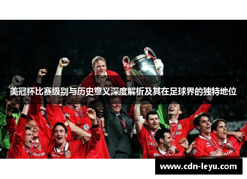 美冠杯比赛级别与历史意义深度解析及其在足球界的独特地位 美冠杯比赛级别与历史意义深度解析及其在足球界的独特地位