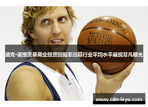 迪克·诺维茨基商业投资回报率远超行业平均水平展现非凡眼光 迪克·诺维茨基商业投资回报率远超行业平均水平展现非凡眼光