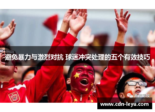 避免暴力与激烈对抗 球迷冲突处理的五个有效技巧 避免暴力与激烈对抗 球迷冲突处理的五个有效技巧
