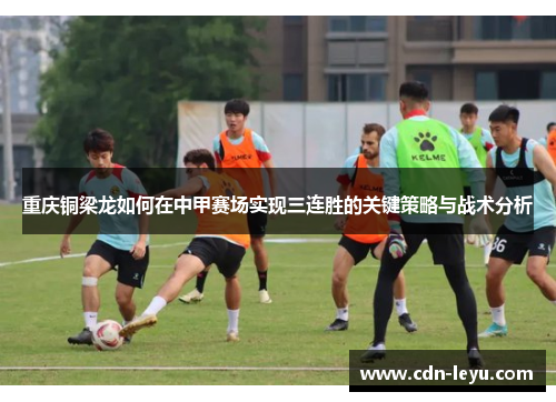 重庆铜梁龙如何在中甲赛场实现三连胜的关键策略与战术分析