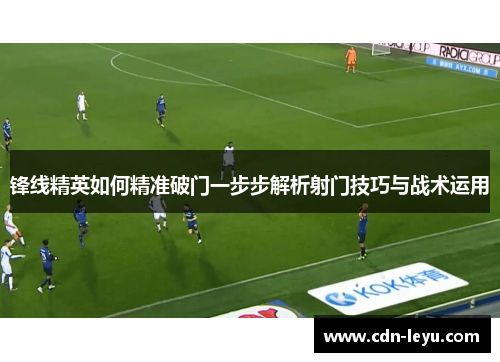 锋线精英如何精准破门一步步解析射门技巧与战术运用