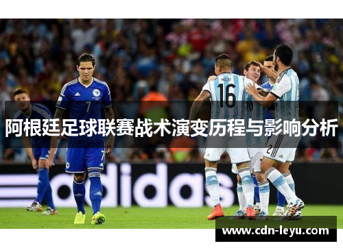 阿根廷足球联赛战术演变历程与影响分析