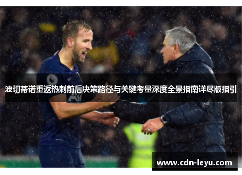 波切蒂诺重返热刺前后决策路径与关键考量深度全景指南详尽版指引 波切蒂诺重返热刺前后决策路径与关键考量深度全景指南详尽版指引