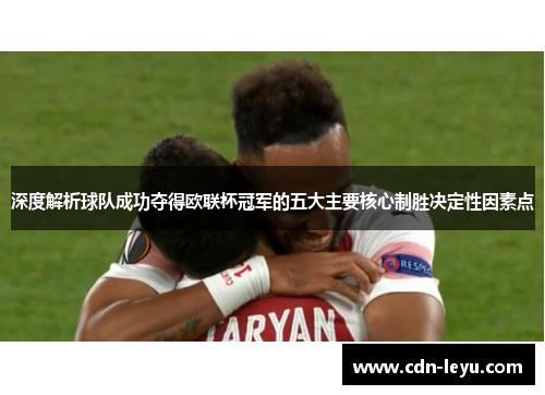 深度解析球队成功夺得欧联杯冠军的五大主要核心制胜决定性因素点