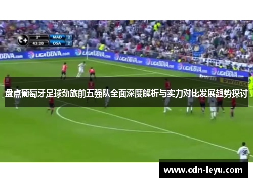 盘点葡萄牙足球劲旅前五强队全面深度解析与实力对比发展趋势探讨 盘点葡萄牙足球劲旅前五强队全面深度解析与实力对比发展趋势探讨