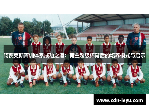 阿贾克斯青训体系成功之道:荷兰超级杯背后的培养模式与启示 阿贾克斯青训体系成功之道:荷兰超级杯背后的培养模式与启示