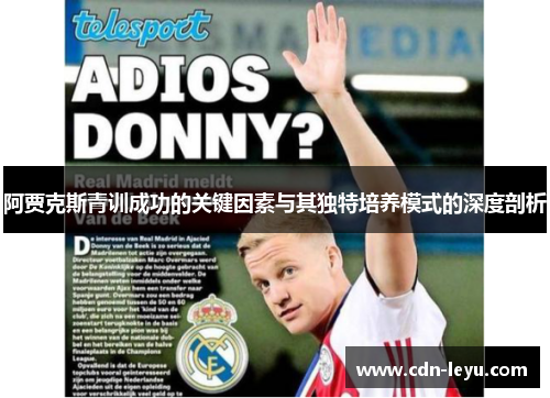 阿贾克斯青训成功的关键因素与其独特培养模式的深度剖析 阿贾克斯青训成功的关键因素与其独特培养模式的深度剖析