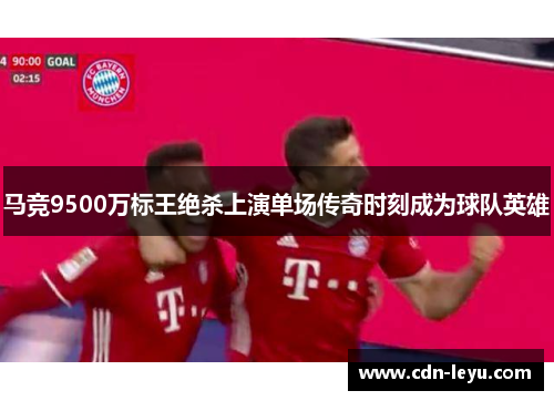 马竞9500万标王绝杀上演单场传奇时刻成为球队英雄