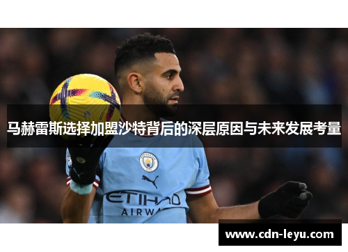 马赫雷斯选择加盟沙特背后的深层原因与未来发展考量 马赫雷斯选择加盟沙特背后的深层原因与未来发展考量
