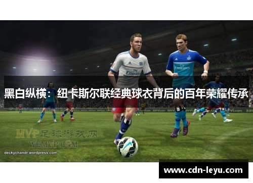 黑白纵横：纽卡斯尔联经典球衣背后的百年荣耀传承