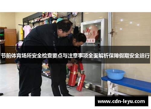 节前体育场所安全检查要点与注意事项全面解析保障假期安全运行