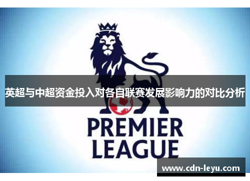英超与中超资金投入对各自联赛发展影响力的对比分析 英超与中超资金投入对各自联赛发展影响力的对比分析