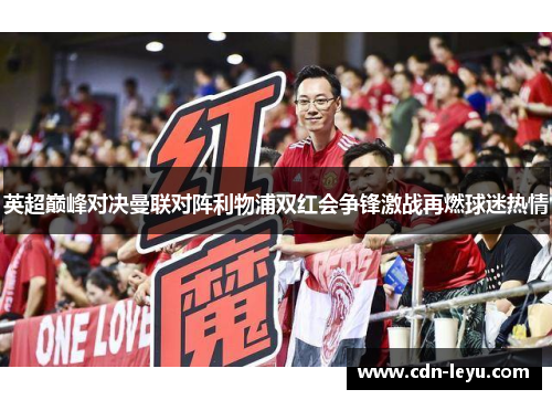 英超巅峰对决曼联对阵利物浦双红会争锋激战再燃球迷热情