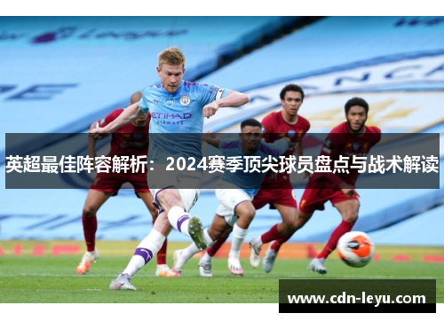 英超最佳阵容解析：2024赛季顶尖球员盘点与战术解读