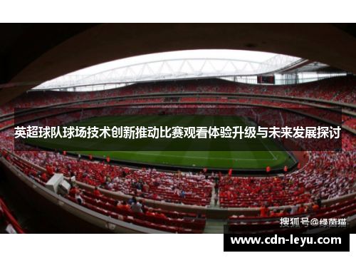 英超球队球场技术创新推动比赛观看体验升级与未来发展探讨