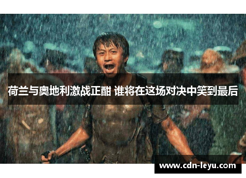 荷兰与奥地利激战正酣 谁将在这场对决中笑到最后