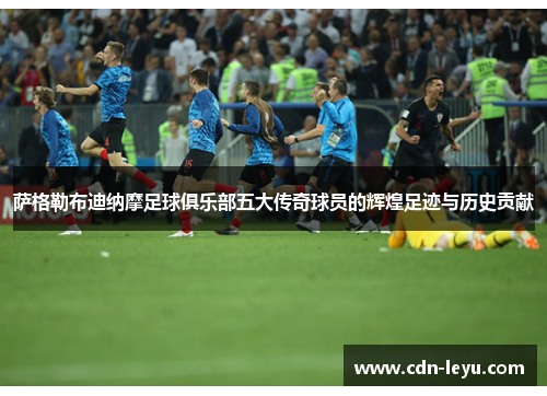 萨格勒布迪纳摩足球俱乐部五大传奇球员的辉煌足迹与历史贡献