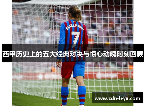 西甲历史上的五大经典对决与惊心动魄时刻回顾