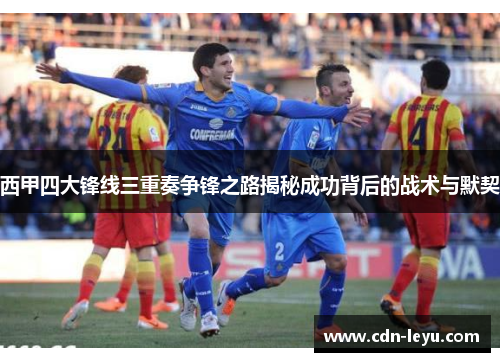 西甲四大锋线三重奏争锋之路揭秘成功背后的战术与默契