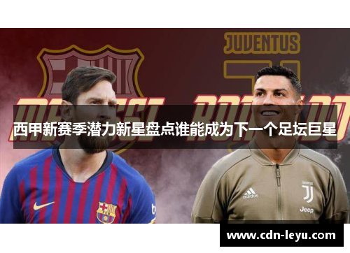 西甲新赛季潜力新星盘点谁能成为下一个足坛巨星
