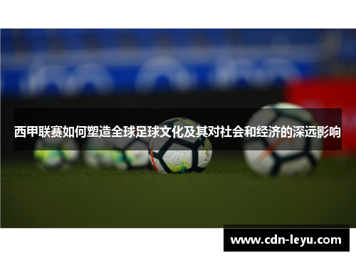西甲联赛如何塑造全球足球文化及其对社会和经济的深远影响