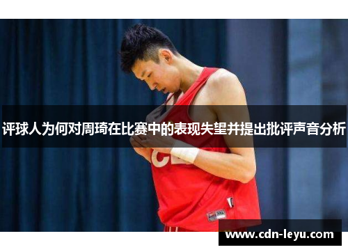 评球人为何对周琦在比赛中的表现失望并提出批评声音分析